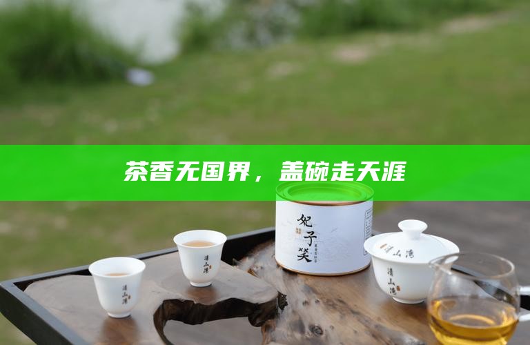 茶香无国界，盖碗走天涯