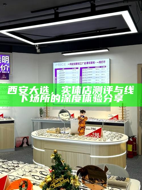 西安大选，实体店测评与线下场所的深度体验分享