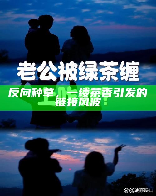 反向种草，一缕茶香引发的链接风波