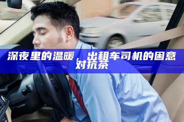 深夜里的温暖，出租车司机的困意对抗茶