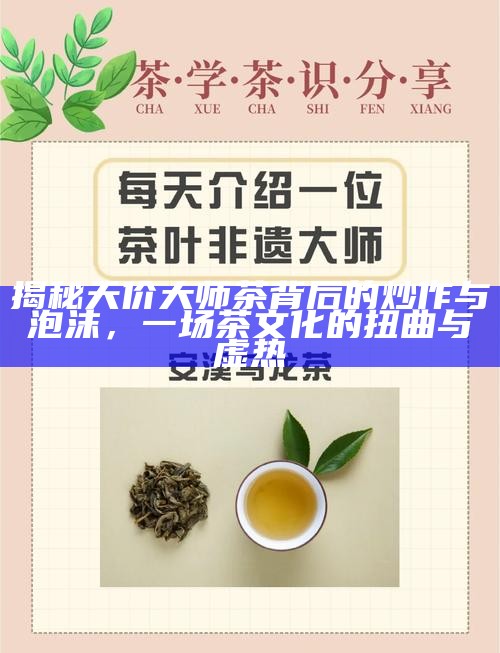 揭秘天价大师茶背后的炒作与泡沫，一场茶文化的扭曲与虚热